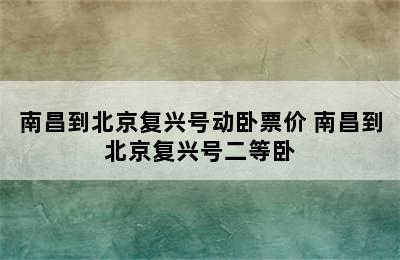 南昌到北京复兴号动卧票价 南昌到北京复兴号二等卧